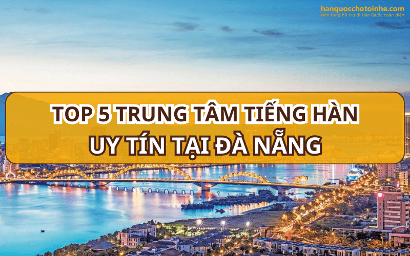 TOP 5 trung tâm học tiếng Hàn Đà Nẵng tốt nhất hiện nay