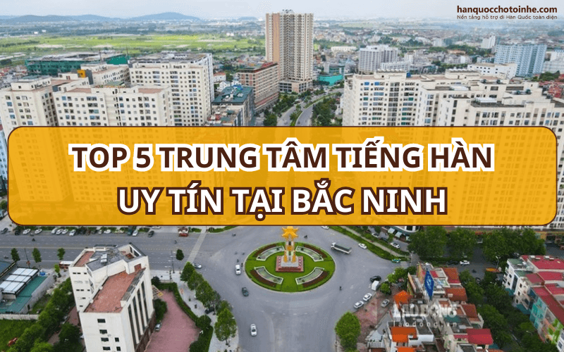 Top 5 trung tâm tiếng Hàn uy tín nhất Bắc Ninh