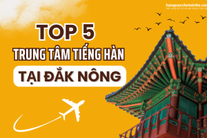 Top 5 Trung tâm tiếng Hàn chất lượng nhất Đắk Nông