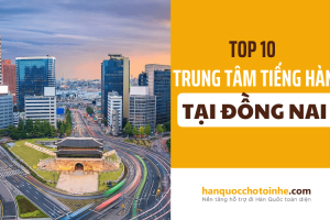 Top 10 trung tâm tiếng Hàn chất lượng tại Đồng Nai