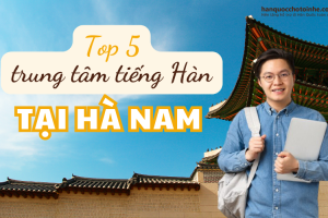 Top 5 trung tâm tiếng Hàn tận tâm nhất Hà Nam 