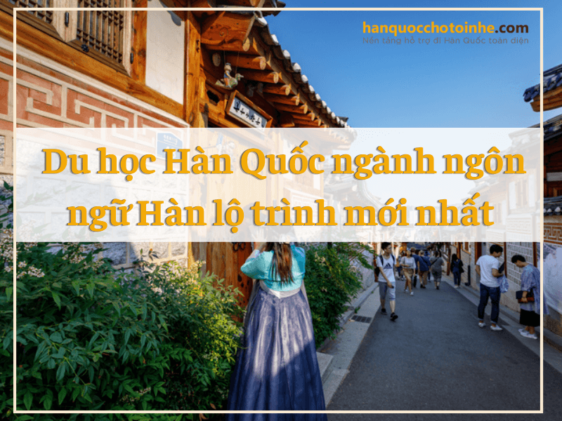 Du học Hàn Quốc ngành ngôn ngữ Hàn lộ trình mới nhất