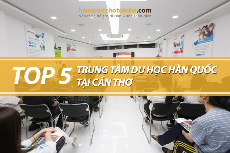 Top 5 trung tâm tư vấn du học Hàn Quốc tại Cần Thơ uy tín