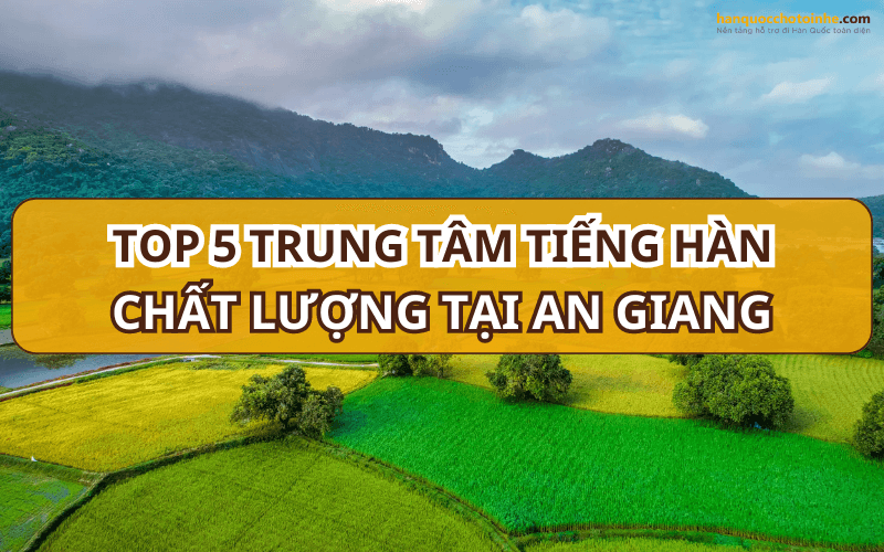 Top trung tâm tiếng Hàn chất lượng tại An Giang