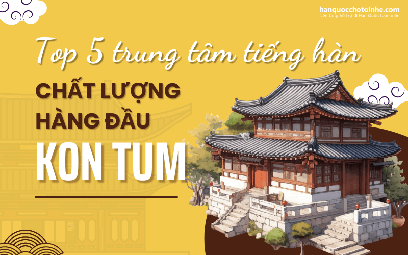 5 Trung tâm tiếng Hàn chất lượng tại Kon Tum